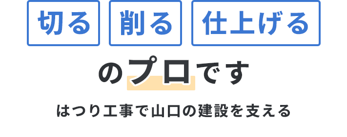 切る、削る、仕上げるのプロです。はつり仕事で山口の建設を支える